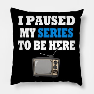 I Paused My TV Series To Be Here Pillow