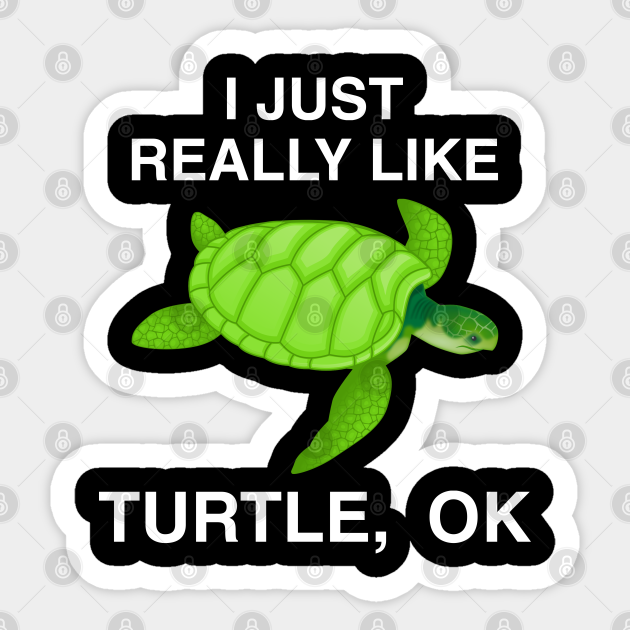 Funny Turtle Tortoise Animal | Cute Just Really Like Turtles Ok Pet Owner Gifts Idea For Men, Women And Kids - I Just Really Like Turtles Ok - Sticker | TeePublic Funny Turtle Tortoise Animal | Cute Just Really Like Turtles Ok Pet Owner Gifts Idea For Men, Women And Kids - I Just Really Like Turtles Ok - Sticker | TeePublic