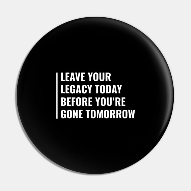 Leave Your Legacy Today Not Tomorrow. Legacy Quote Pin by kamodan