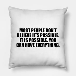 Most people don’t believe it’s possible. IT IS POSSIBLE. You can have EVERYTHING. Pillow