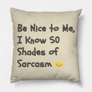 Be Nice to Me, I Know 50 Shades of Sarcasm - A humorous take on the "50 Shades of Grey" phenomenon, implying you have a wide range of sarcastic responses. Pillow