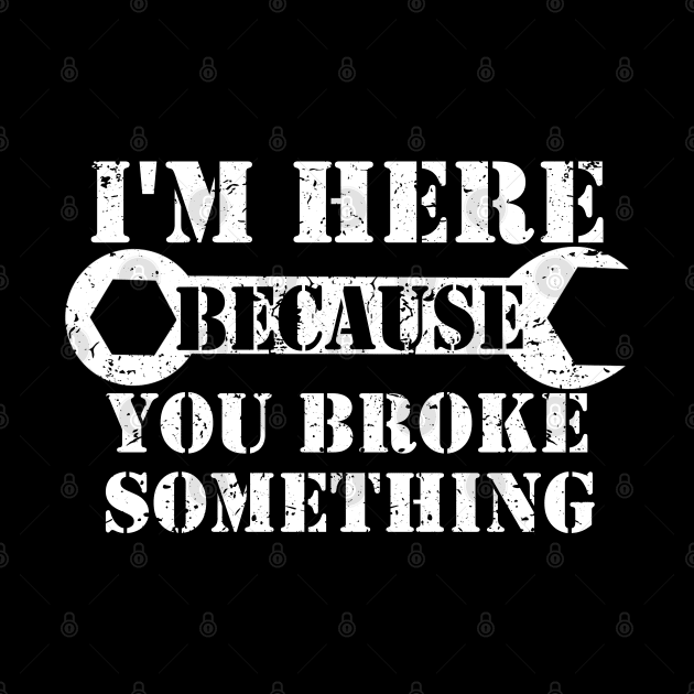 I'm Here Because You Broke Something by ZimBom Designer