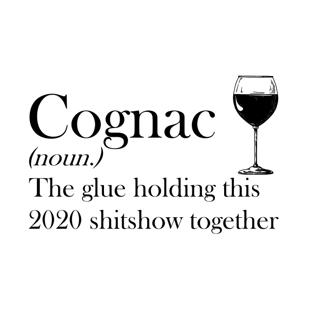 Cognac (noun.) The glue holding this 2020 shitshow together T-shirt by kimmygoderteart