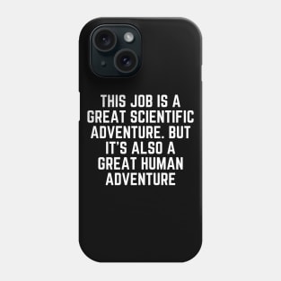 This job is a great scientific adventure. But it’s also a great human adventure Phone Case