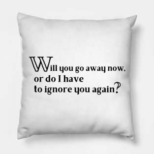 Will You Go Away Now Funny Black Text Pillow