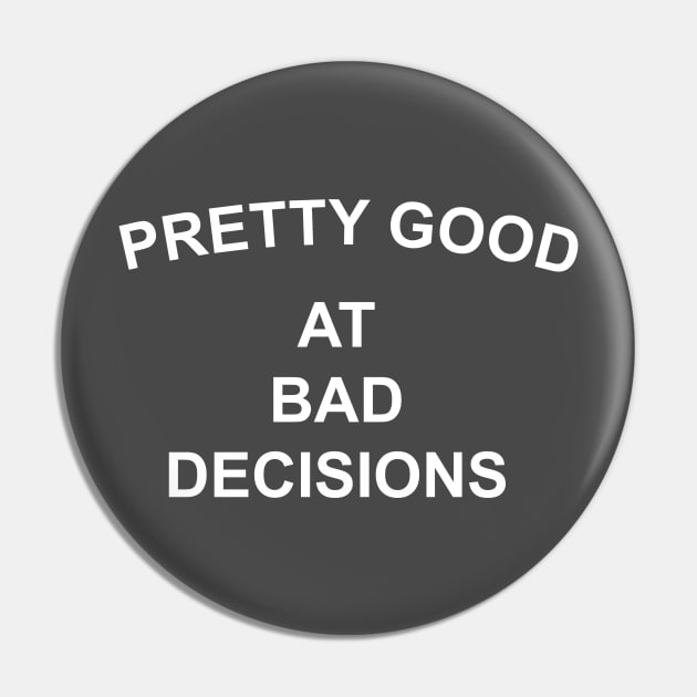 Pretty Good at Bad Decisions Pin by sam911