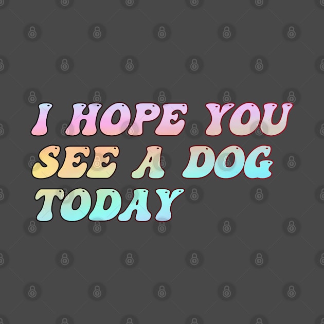 funny text groovy I Hope You See A Dog Today by Titou design