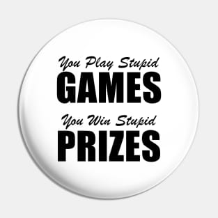 You Play Stupid Games, You Win Stupid Prizes Pin