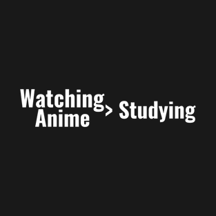 Watching Anime > Studying T-Shirt