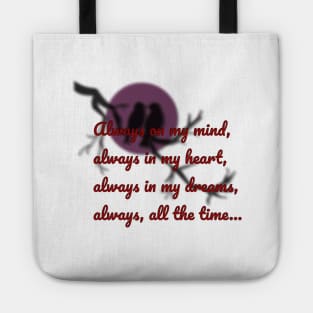 Always on my mind, always in my heart, always in my dreams, always, all the time... Tote