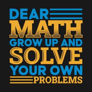 Dear math grow up and solve your own problems T-Shirt
