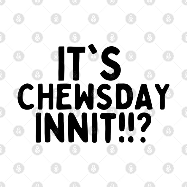 it's chewsday innit!? by mksjr