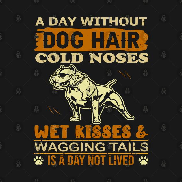 A Day Without Dog Hair Cold Noses Wet Kisses & Wagging Tails Is A Day Not Lived by TeeGuarantee