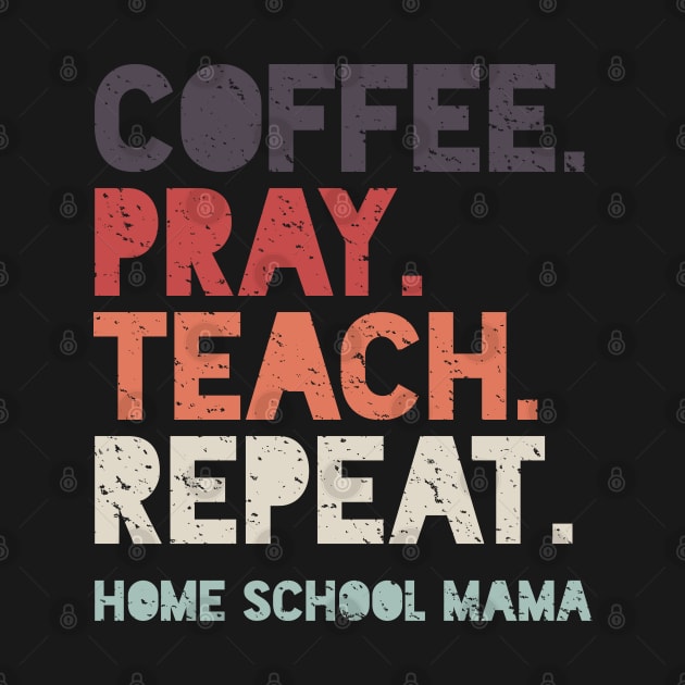 Coffee Pray Teach Repeat Home School Mama by BraaiNinja