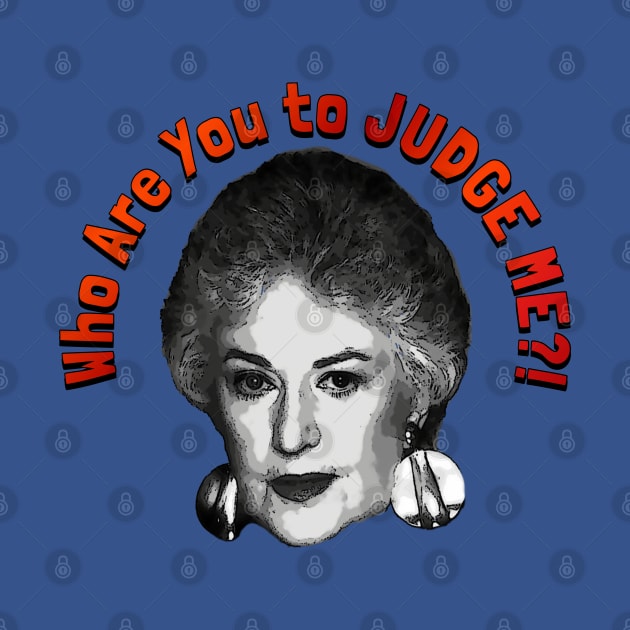 Who Are You to JUDGE ME?! by Golden Girls Quotes