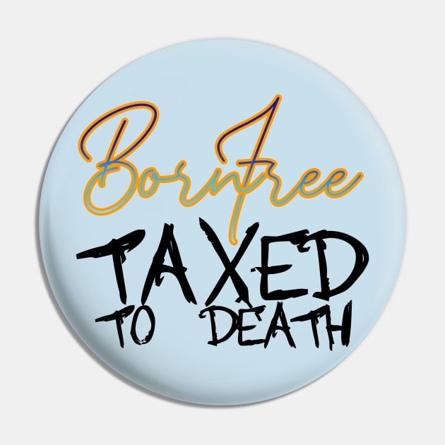 BORN FREE TAXED TO DEATH Pin by INLE Designs