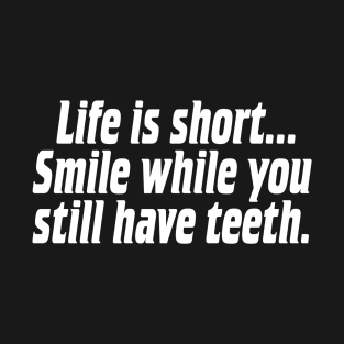 Life is short, smile while you still have teeth. T-Shirt