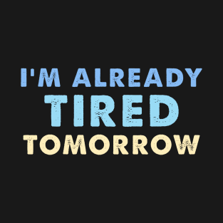 I'm Already Tired Tomorrow T-Shirt