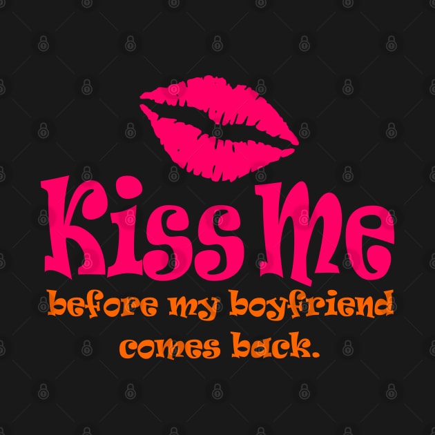Kiss Me Before My Boyfriend Comes Back by DavesTees