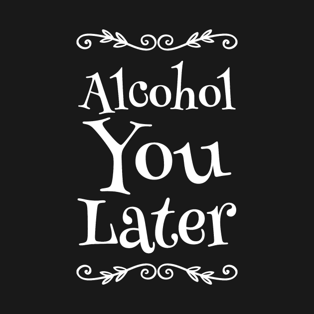 Alcohol You Later by captainmood