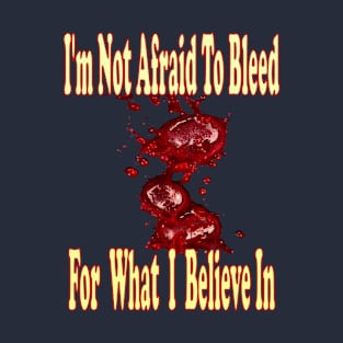 I'm not afraid to bleed for what I believe in T-Shirt