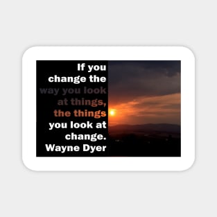 If you change the way you look at things, the things you look at change. Magnet