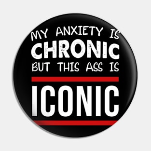 My Anxiety Is Chronic But This Ass Is Iconic Pin