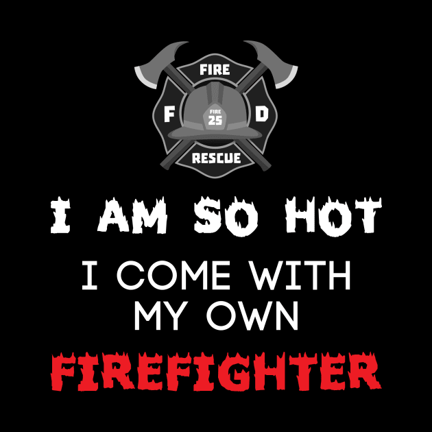 I Am So Hot I Come With My Own Firefighter by fromherotozero