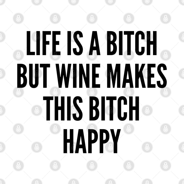 Life Is A Bitch But Wine Makes This Bitch Happy. Funny Wine Lover Quote. by That Cheeky Tee