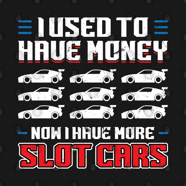 I Used To Have Money - Now I Have Slot Cars by Peco-Designs