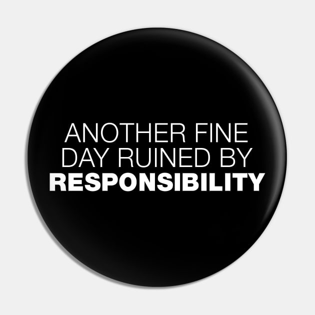 Another Fine Day Ruined By Responsibility Pin by A-team