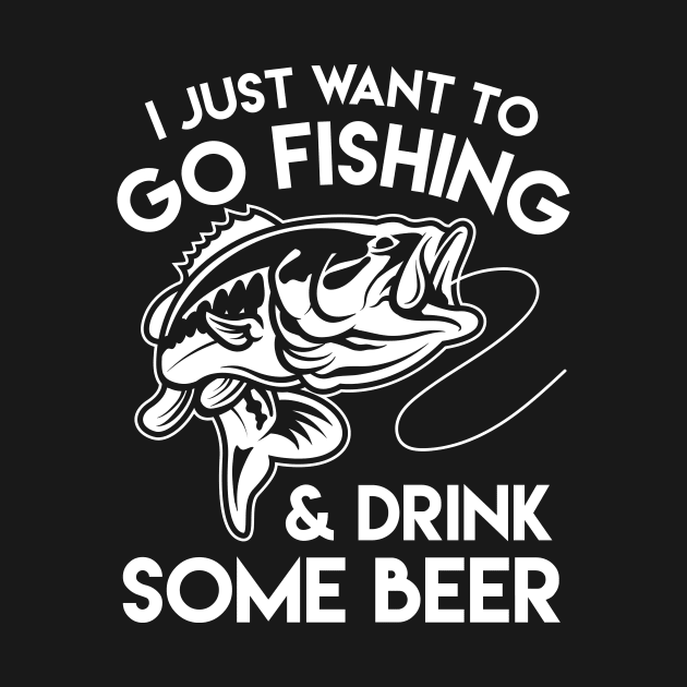 I Just Want To Go Fishing & Drink Some Beer - Fishing & Beer Lover by fromherotozero