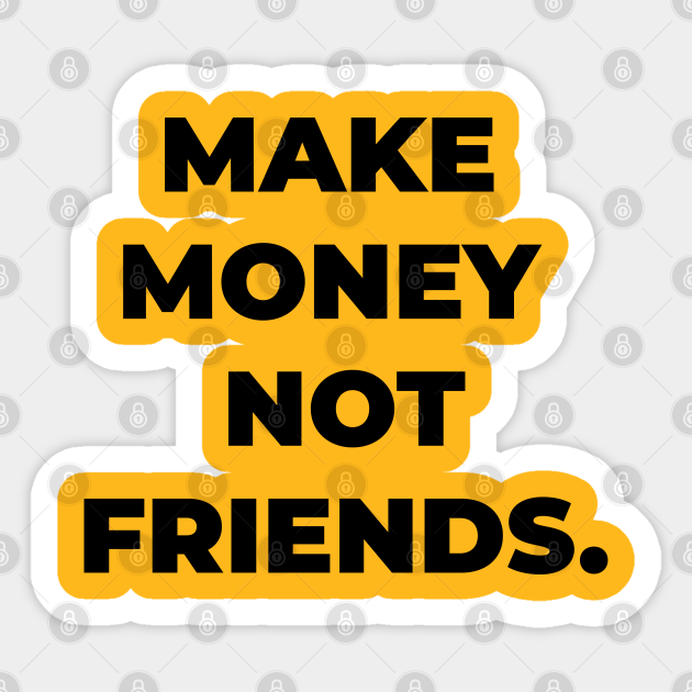 make money not friends - Make Money Not Friends - Sticker | TeePublic