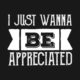 i just wanna be appreciated T-Shirt