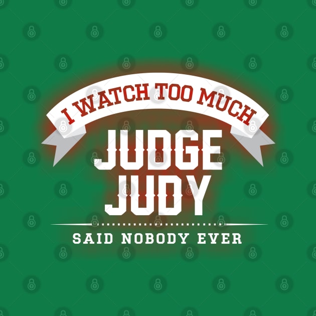 I Watch Too Much Judge Judy Said Nobody Ever by joeysartworld