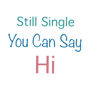 Still Single You Can Say Hi T-Shirt