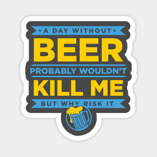 A Day Without Beer Probably Wouldn't Kill Me But Why Risk It design Magnet
