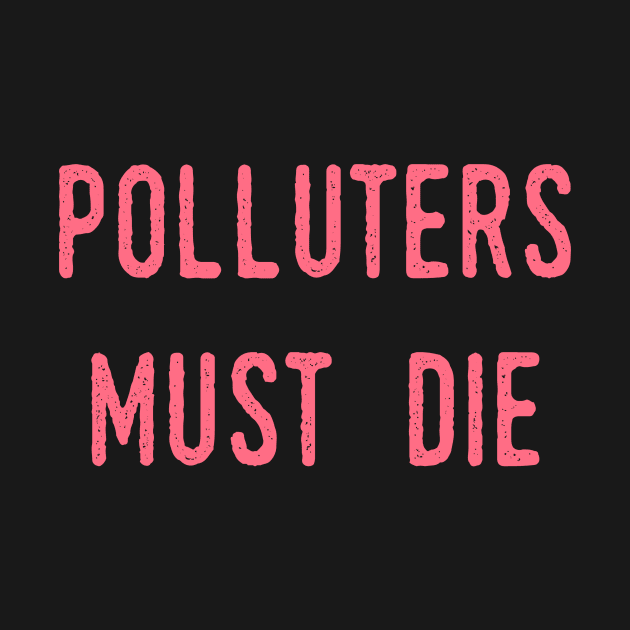 Polluters Must Die: Social Democrat, Socialism, Eco Friendly, Good for the Earth, Deforestation, Natural Living, Endangered Species, Recycle, Recyclable, Renewable, Earth Day, Mother Nature by BitterBaubles