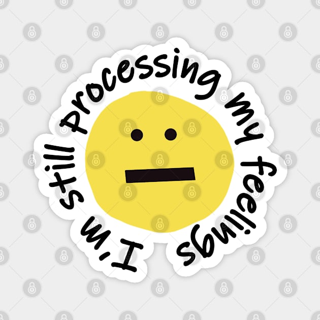 Im Still Processing My Feelings Funny Smiley Face Magnet by ellenhenryart