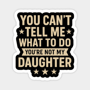 You Can’t Tell Me What To Do You’re Not My Daughter – Retro Funny Father’s Day Gift from Daughter Magnet