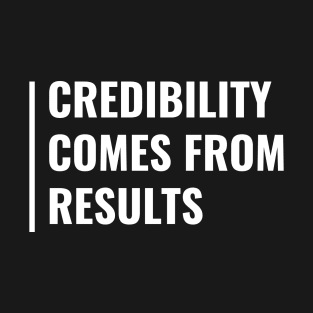 Credibility Comes From Results T-Shirt