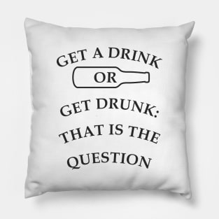 Get a drink or get drunk:: that is the question Pillow