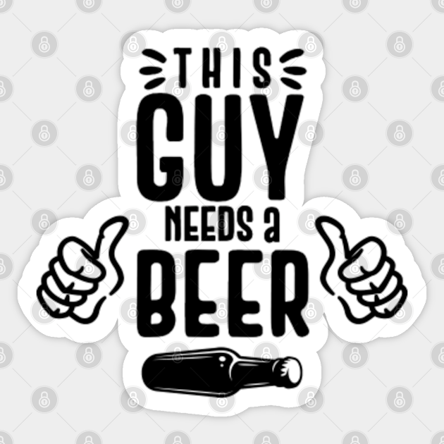 This Guy Needs A Beer This Guy Needs A Beer Sticker Teepublic This Guy Needs A Beer This Guy Needs A Beer Sticker Teepublic