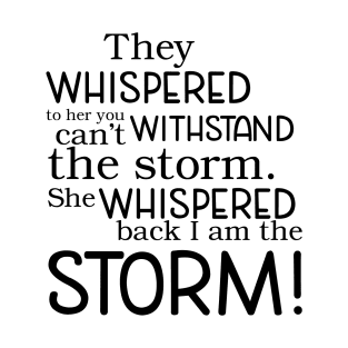 They whispered to her you can't withstand the storm. She whispered back I am the storm! T-Shirt