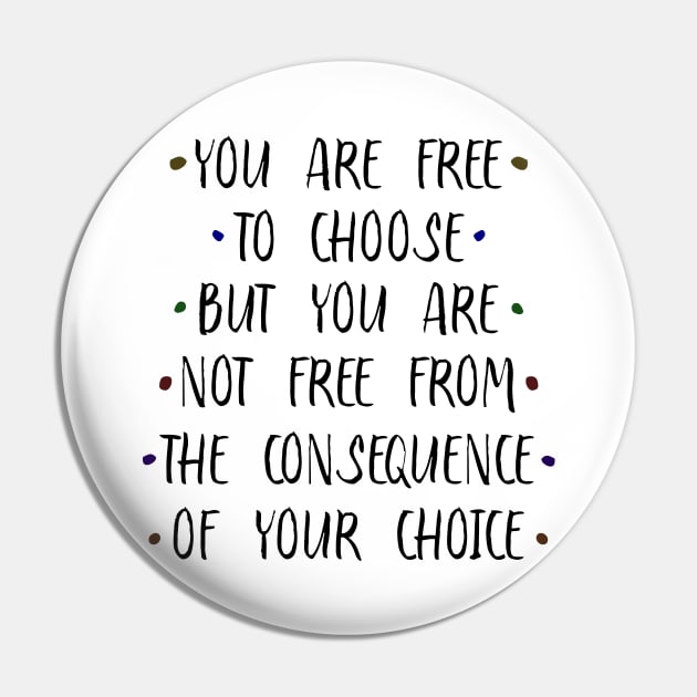 You are free to choose, but your are not free from the consequence of your  choice | Old sayings