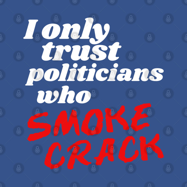 Disover I Only Trust Politicians Who Smoke Crack - Political Satire - T-Shirt