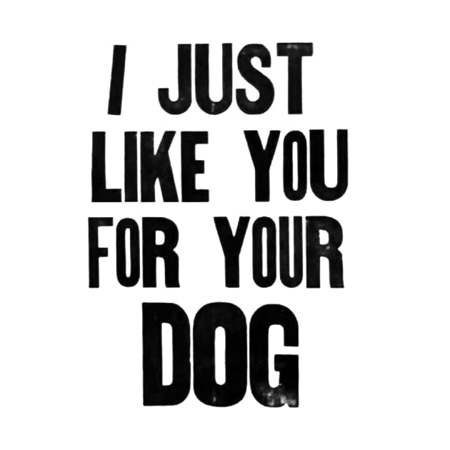 I just like you for your dog. by Stubbs Letterpress