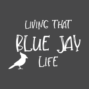 Living That BLUE JAY Life! T-Shirt