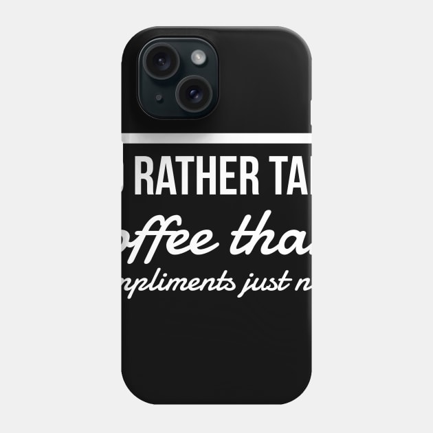 I'd rather take coffee than compliments just now Phone Case by GMAT