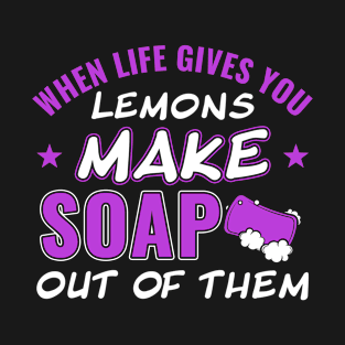 When Life Gives You Lemons Make Soap Out of Them Soap Maker T-Shirt